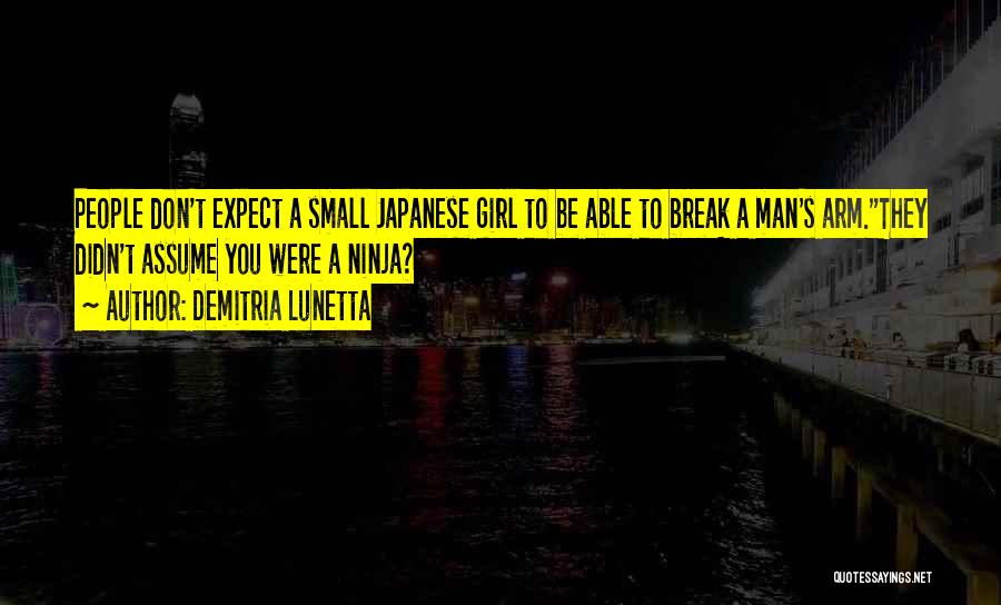 Demitria Lunetta Quotes: People Don't Expect A Small Japanese Girl To Be Able To Break A Man's Arm.they Didn't Assume You Were A