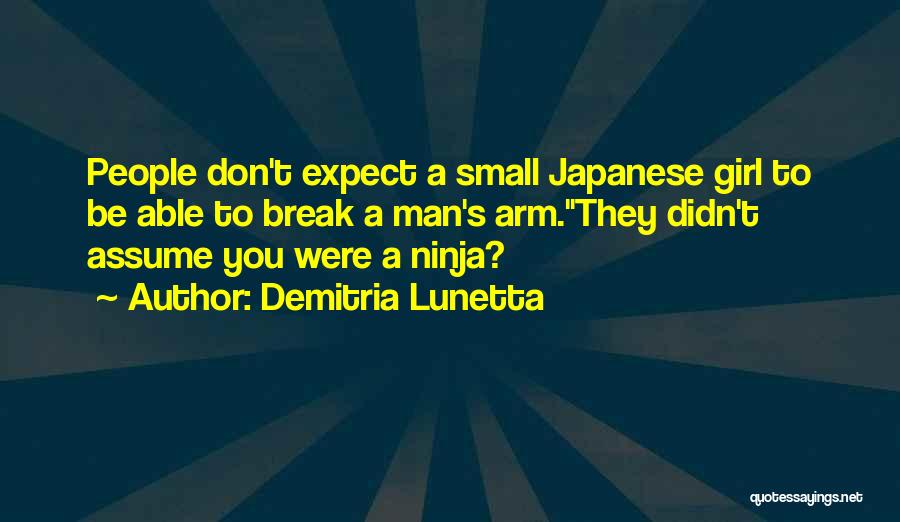 Demitria Lunetta Quotes: People Don't Expect A Small Japanese Girl To Be Able To Break A Man's Arm.they Didn't Assume You Were A