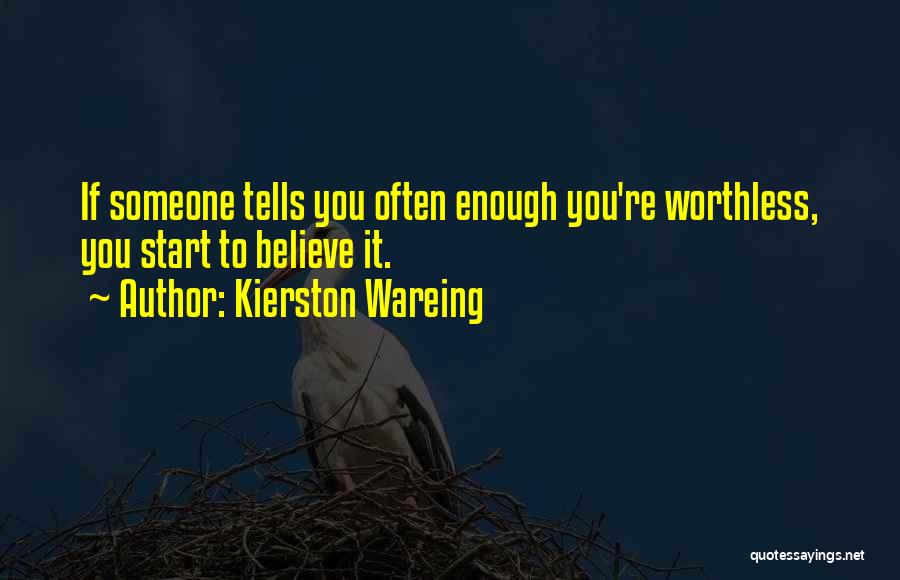 Kierston Wareing Quotes: If Someone Tells You Often Enough You're Worthless, You Start To Believe It.