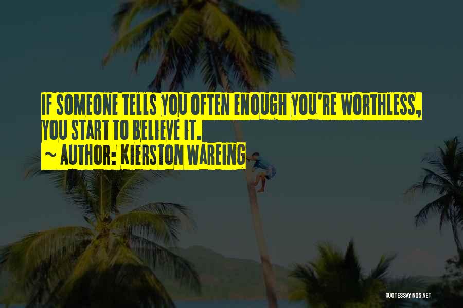 Kierston Wareing Quotes: If Someone Tells You Often Enough You're Worthless, You Start To Believe It.