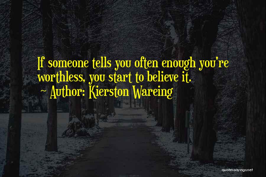 Kierston Wareing Quotes: If Someone Tells You Often Enough You're Worthless, You Start To Believe It.
