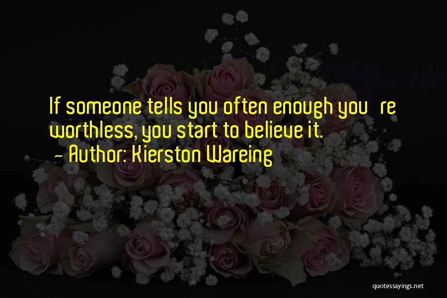 Kierston Wareing Quotes: If Someone Tells You Often Enough You're Worthless, You Start To Believe It.