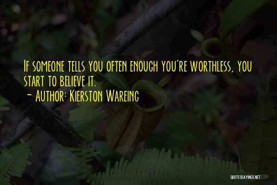 Kierston Wareing Quotes: If Someone Tells You Often Enough You're Worthless, You Start To Believe It.