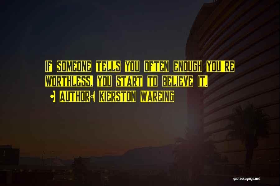 Kierston Wareing Quotes: If Someone Tells You Often Enough You're Worthless, You Start To Believe It.