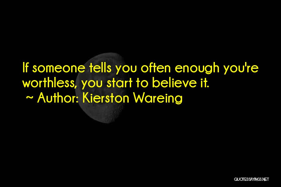 Kierston Wareing Quotes: If Someone Tells You Often Enough You're Worthless, You Start To Believe It.