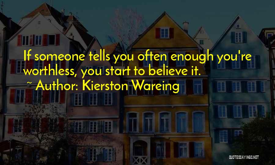 Kierston Wareing Quotes: If Someone Tells You Often Enough You're Worthless, You Start To Believe It.