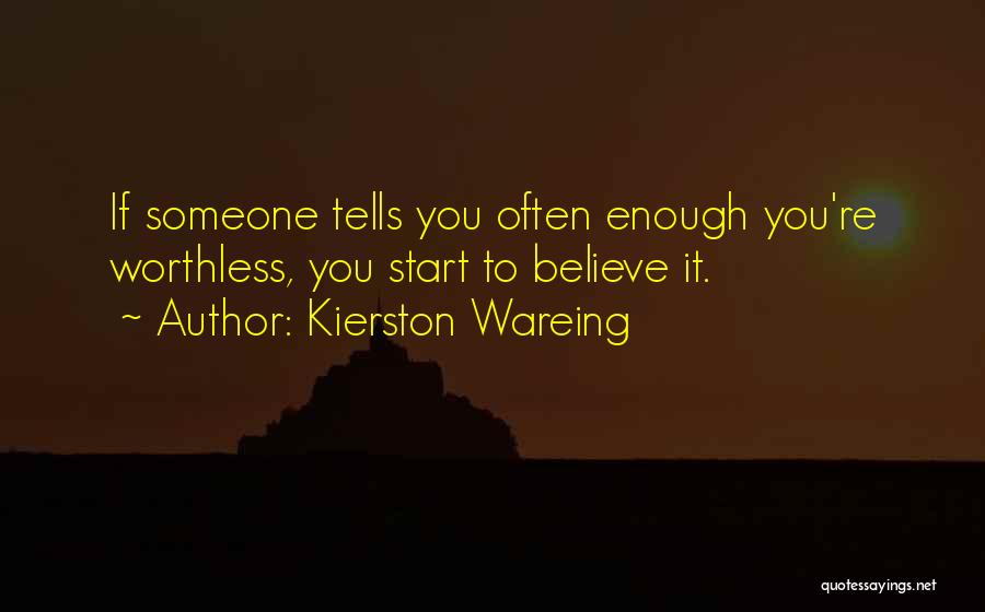 Kierston Wareing Quotes: If Someone Tells You Often Enough You're Worthless, You Start To Believe It.