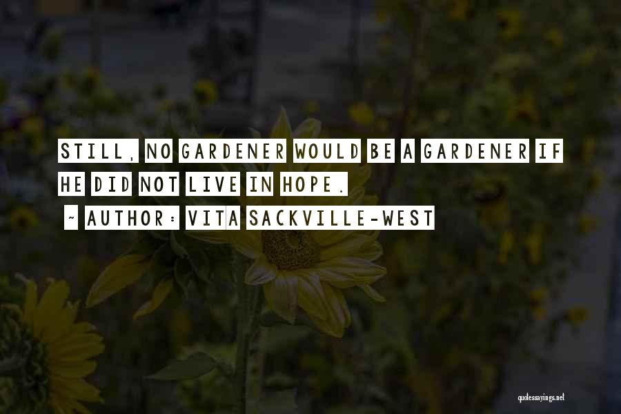 Vita Sackville-West Quotes: Still, No Gardener Would Be A Gardener If He Did Not Live In Hope.