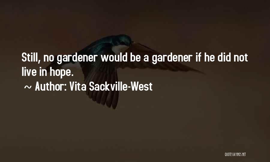 Vita Sackville-West Quotes: Still, No Gardener Would Be A Gardener If He Did Not Live In Hope.