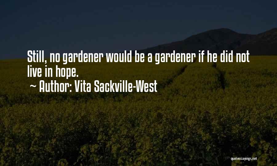 Vita Sackville-West Quotes: Still, No Gardener Would Be A Gardener If He Did Not Live In Hope.