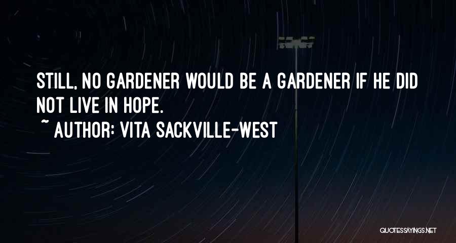 Vita Sackville-West Quotes: Still, No Gardener Would Be A Gardener If He Did Not Live In Hope.