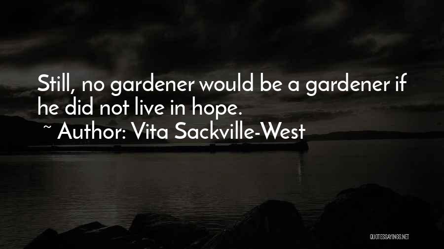 Vita Sackville-West Quotes: Still, No Gardener Would Be A Gardener If He Did Not Live In Hope.