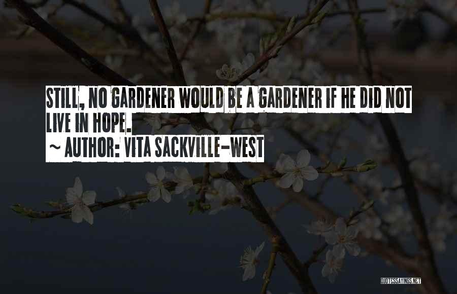 Vita Sackville-West Quotes: Still, No Gardener Would Be A Gardener If He Did Not Live In Hope.