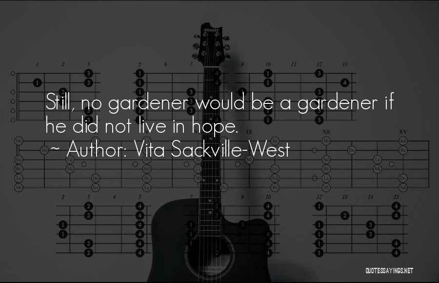 Vita Sackville-West Quotes: Still, No Gardener Would Be A Gardener If He Did Not Live In Hope.