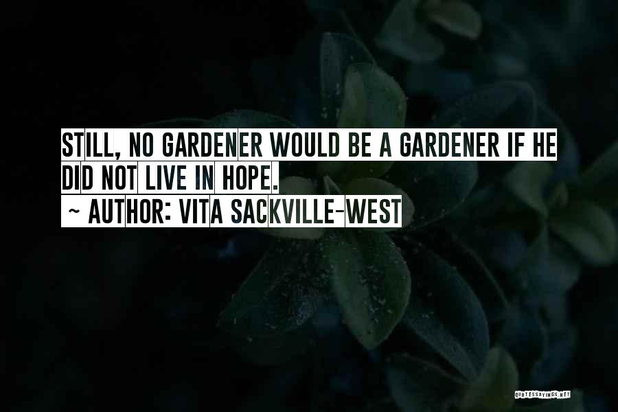 Vita Sackville-West Quotes: Still, No Gardener Would Be A Gardener If He Did Not Live In Hope.
