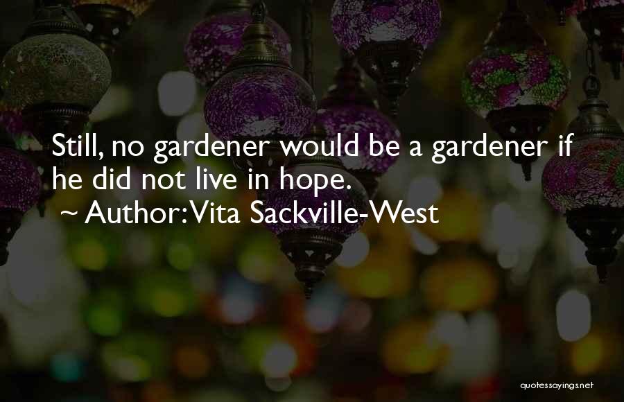 Vita Sackville-West Quotes: Still, No Gardener Would Be A Gardener If He Did Not Live In Hope.