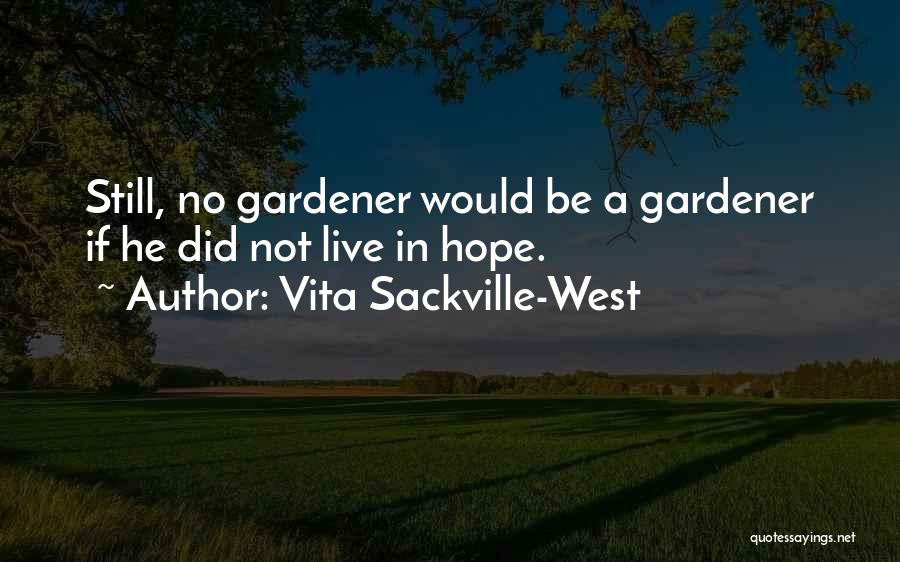 Vita Sackville-West Quotes: Still, No Gardener Would Be A Gardener If He Did Not Live In Hope.