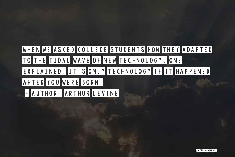 Arthur Levine Quotes: When We Asked College Students How They Adapted To The Tidal Wave Of New Technology, One Explained, It's Only Technology