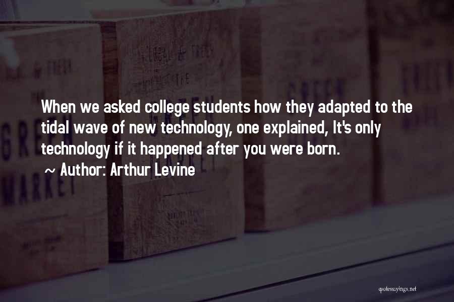Arthur Levine Quotes: When We Asked College Students How They Adapted To The Tidal Wave Of New Technology, One Explained, It's Only Technology