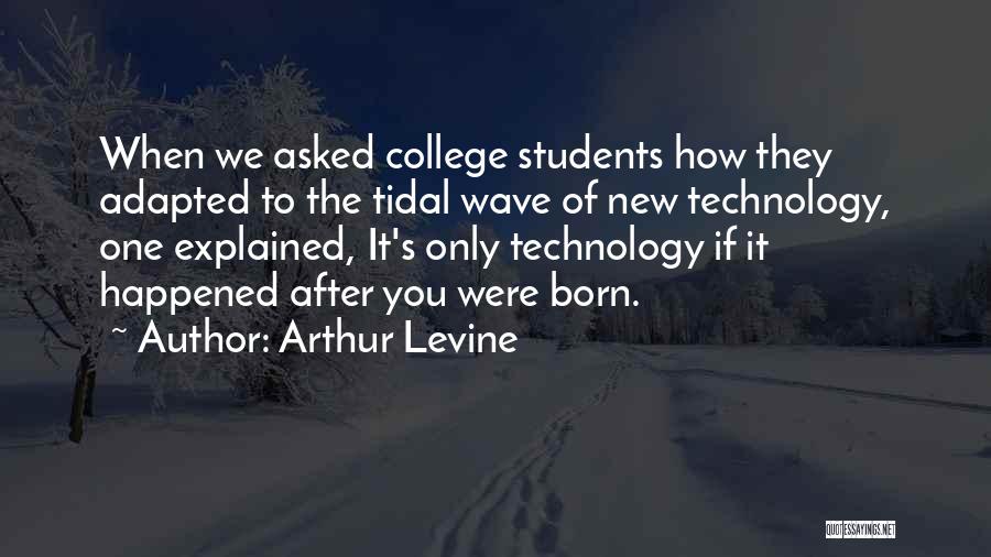 Arthur Levine Quotes: When We Asked College Students How They Adapted To The Tidal Wave Of New Technology, One Explained, It's Only Technology