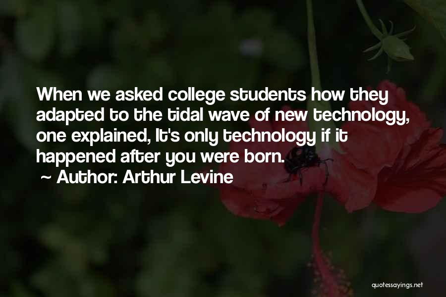 Arthur Levine Quotes: When We Asked College Students How They Adapted To The Tidal Wave Of New Technology, One Explained, It's Only Technology
