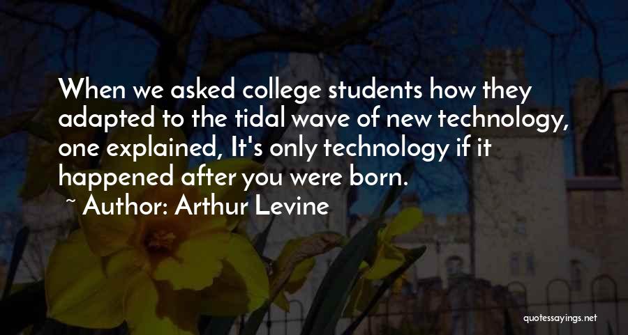 Arthur Levine Quotes: When We Asked College Students How They Adapted To The Tidal Wave Of New Technology, One Explained, It's Only Technology
