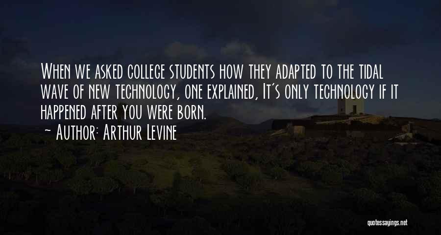 Arthur Levine Quotes: When We Asked College Students How They Adapted To The Tidal Wave Of New Technology, One Explained, It's Only Technology