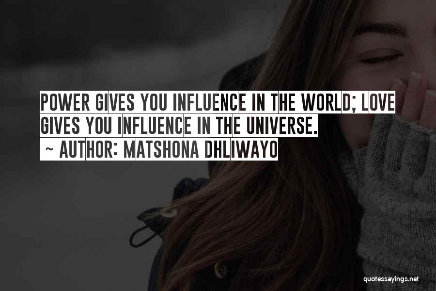 Matshona Dhliwayo Quotes: Power Gives You Influence In The World; Love Gives You Influence In The Universe.