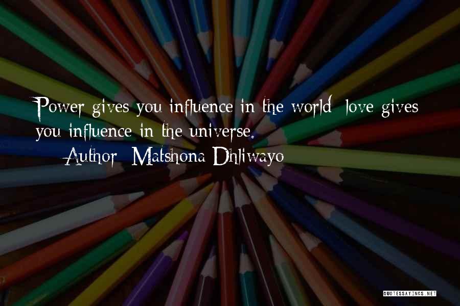 Matshona Dhliwayo Quotes: Power Gives You Influence In The World; Love Gives You Influence In The Universe.