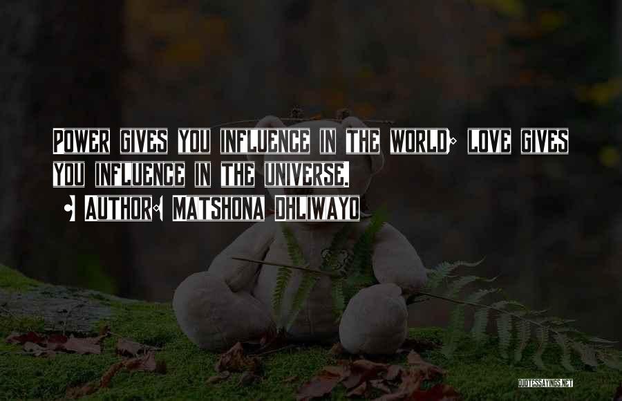 Matshona Dhliwayo Quotes: Power Gives You Influence In The World; Love Gives You Influence In The Universe.