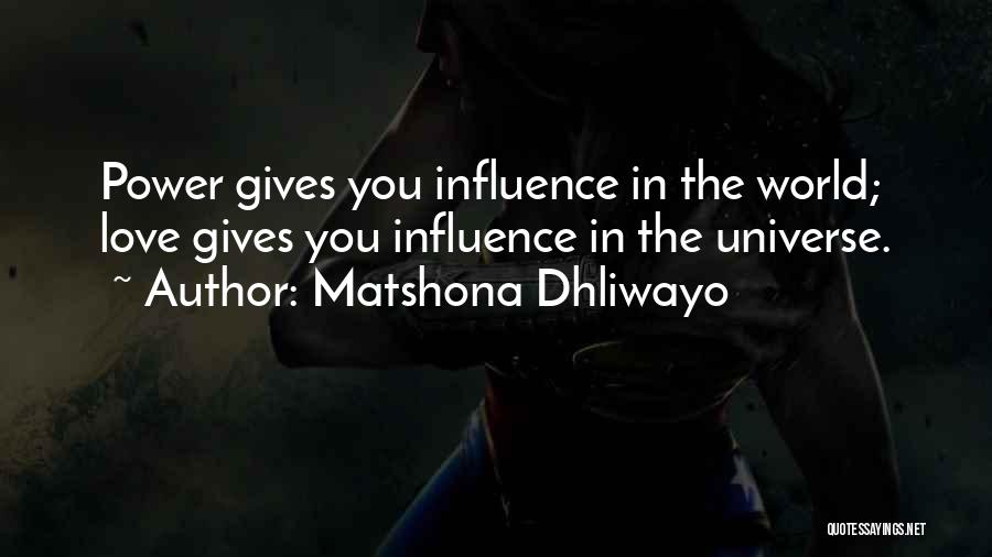 Matshona Dhliwayo Quotes: Power Gives You Influence In The World; Love Gives You Influence In The Universe.