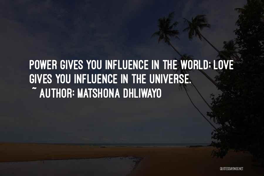 Matshona Dhliwayo Quotes: Power Gives You Influence In The World; Love Gives You Influence In The Universe.
