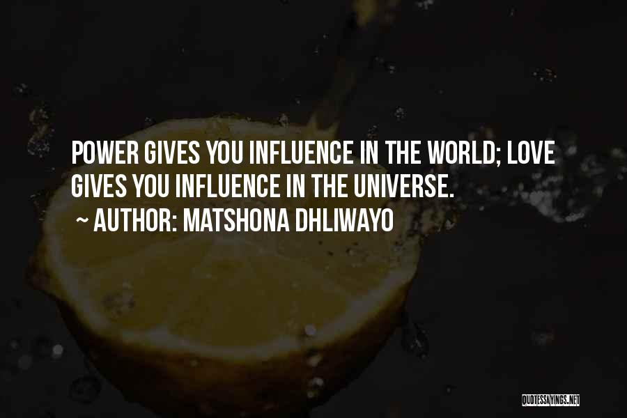 Matshona Dhliwayo Quotes: Power Gives You Influence In The World; Love Gives You Influence In The Universe.