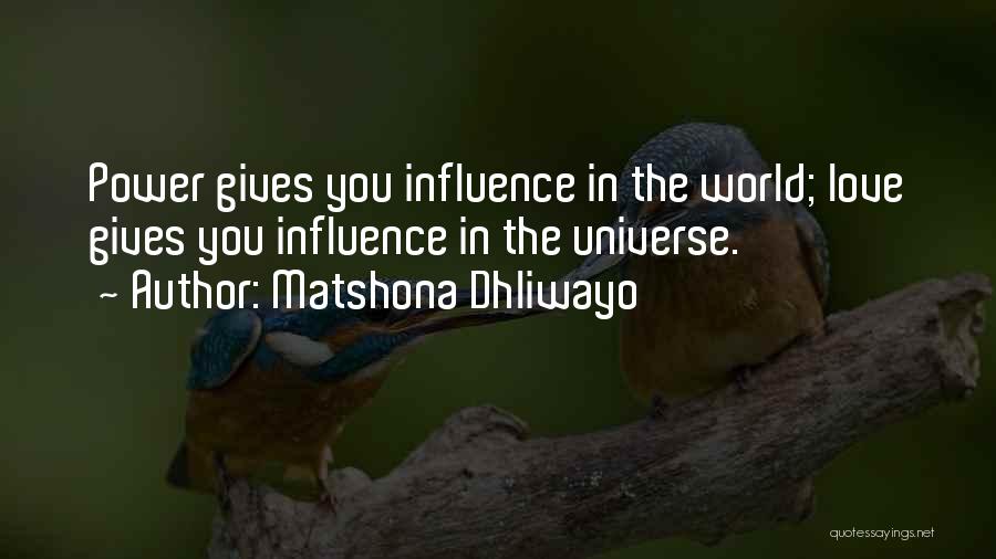 Matshona Dhliwayo Quotes: Power Gives You Influence In The World; Love Gives You Influence In The Universe.