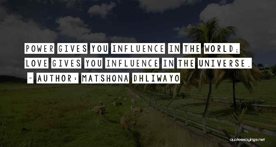 Matshona Dhliwayo Quotes: Power Gives You Influence In The World; Love Gives You Influence In The Universe.