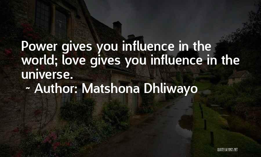 Matshona Dhliwayo Quotes: Power Gives You Influence In The World; Love Gives You Influence In The Universe.