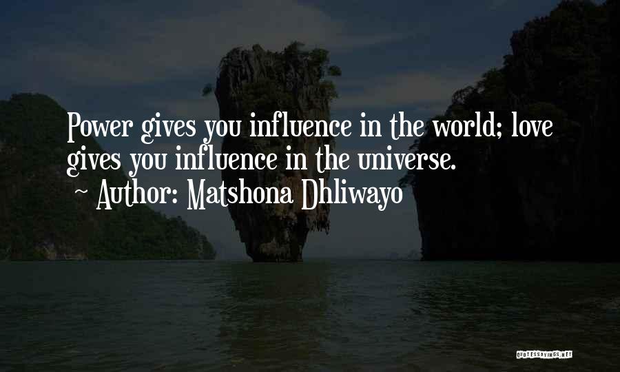 Matshona Dhliwayo Quotes: Power Gives You Influence In The World; Love Gives You Influence In The Universe.