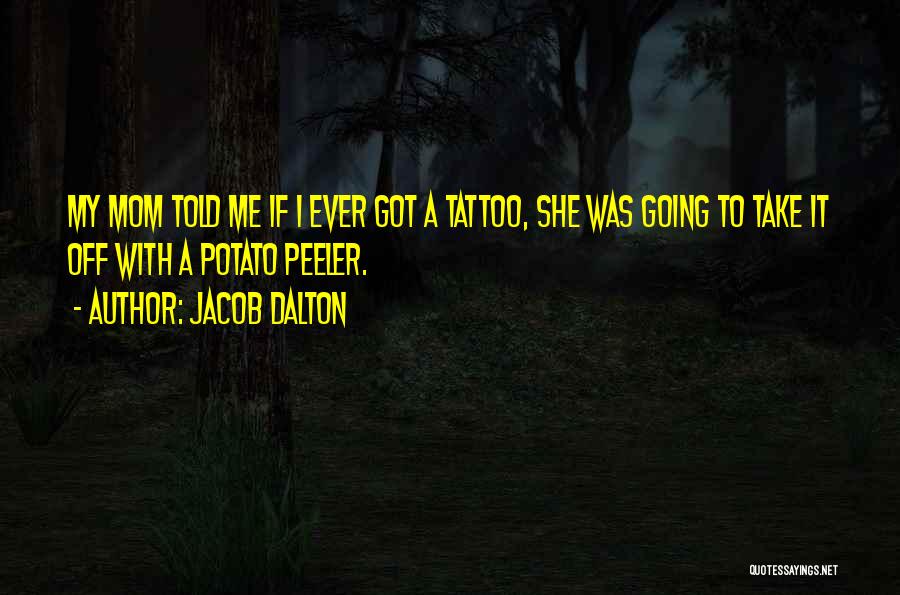 Jacob Dalton Quotes: My Mom Told Me If I Ever Got A Tattoo, She Was Going To Take It Off With A Potato