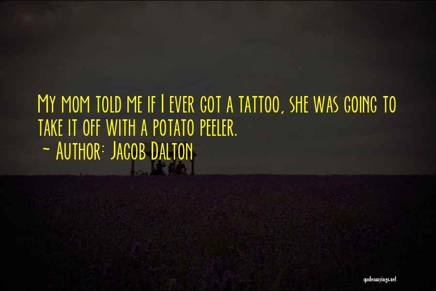 Jacob Dalton Quotes: My Mom Told Me If I Ever Got A Tattoo, She Was Going To Take It Off With A Potato