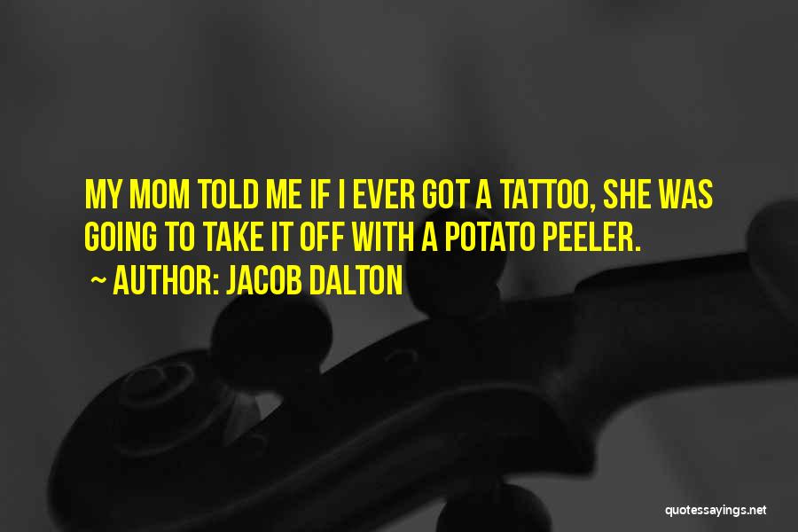 Jacob Dalton Quotes: My Mom Told Me If I Ever Got A Tattoo, She Was Going To Take It Off With A Potato