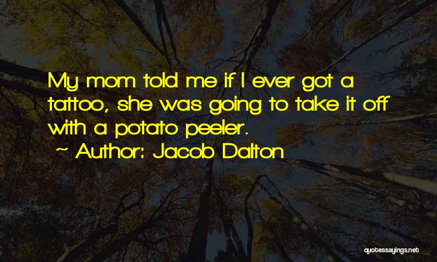 Jacob Dalton Quotes: My Mom Told Me If I Ever Got A Tattoo, She Was Going To Take It Off With A Potato