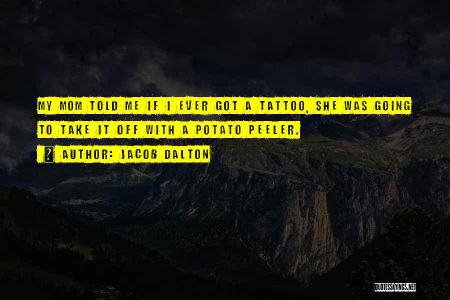 Jacob Dalton Quotes: My Mom Told Me If I Ever Got A Tattoo, She Was Going To Take It Off With A Potato