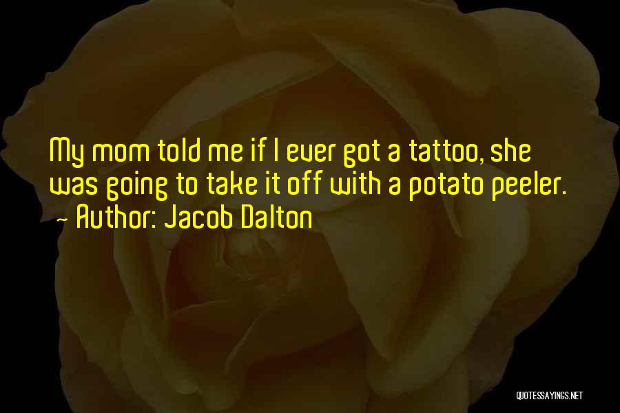 Jacob Dalton Quotes: My Mom Told Me If I Ever Got A Tattoo, She Was Going To Take It Off With A Potato