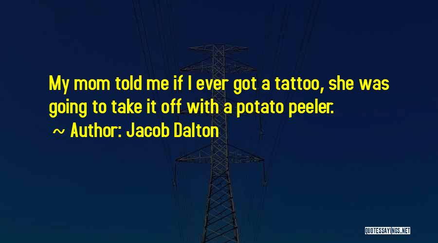 Jacob Dalton Quotes: My Mom Told Me If I Ever Got A Tattoo, She Was Going To Take It Off With A Potato