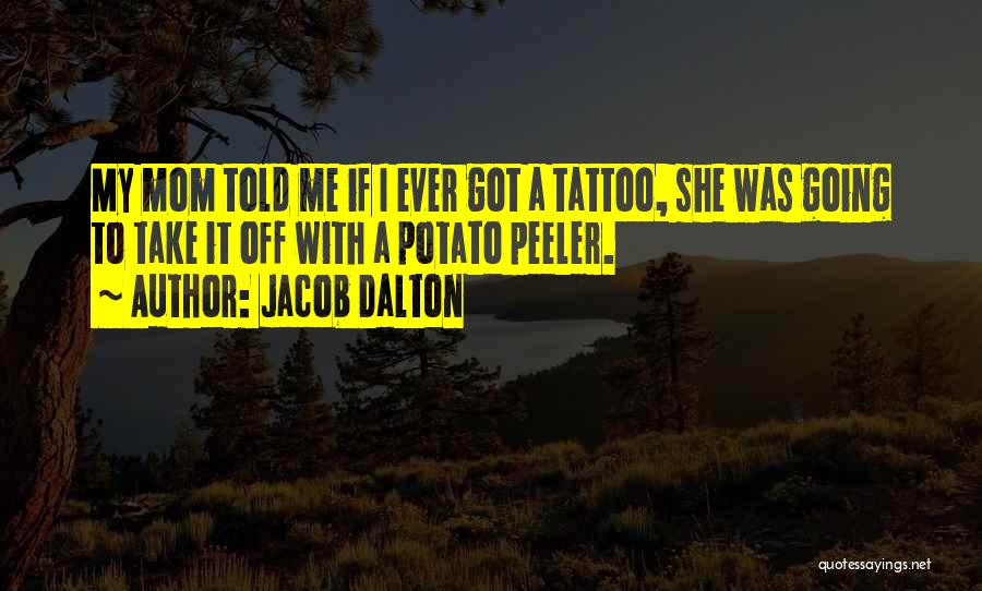 Jacob Dalton Quotes: My Mom Told Me If I Ever Got A Tattoo, She Was Going To Take It Off With A Potato