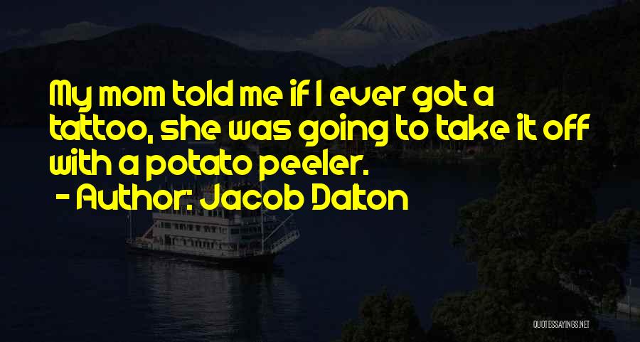 Jacob Dalton Quotes: My Mom Told Me If I Ever Got A Tattoo, She Was Going To Take It Off With A Potato