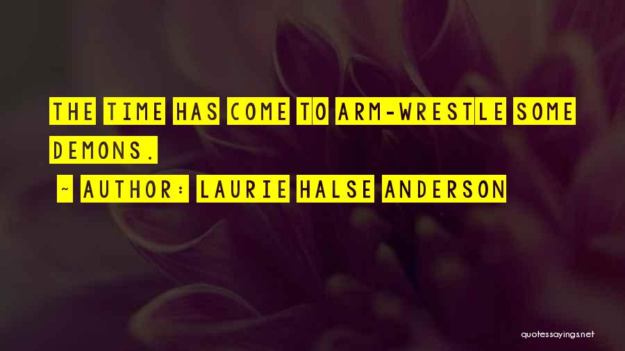 Laurie Halse Anderson Quotes: The Time Has Come To Arm-wrestle Some Demons.