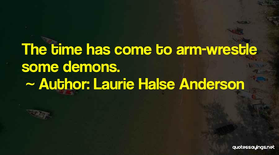 Laurie Halse Anderson Quotes: The Time Has Come To Arm-wrestle Some Demons.