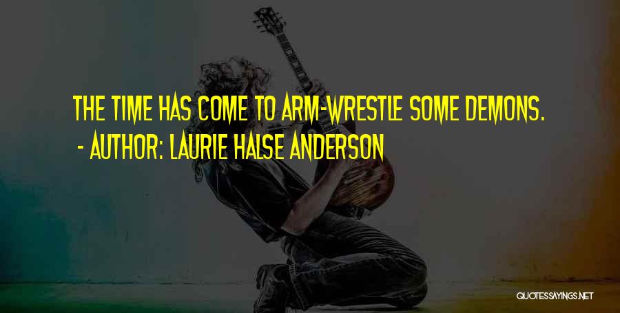 Laurie Halse Anderson Quotes: The Time Has Come To Arm-wrestle Some Demons.