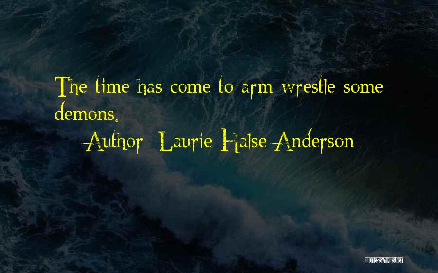 Laurie Halse Anderson Quotes: The Time Has Come To Arm-wrestle Some Demons.